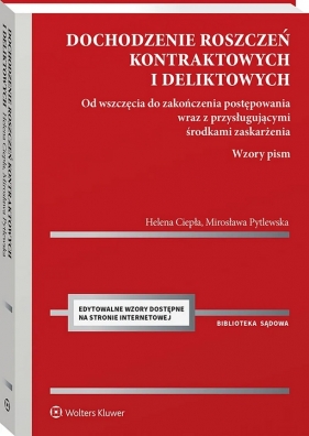 Dochodzenie roszczeń kontraktowych i deliktowych. Od wszczęcia do zakończenia postępowania wraz z przysługującymi środkami zaskarżenia. Wzory pism - Helena Ciepła, Mirosława Pytlewska