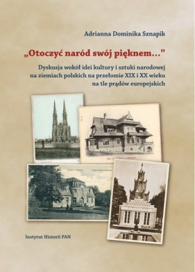 Otoczyć naród swój pięknem Dyskusja wokół idei kultury i sztuki narodowej - Adrianna Dominika Sznapik