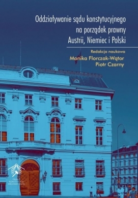 Oddziaływanie sądu konstytucyjnego na porządek prawny Austrii, Niemiec i Polski - Florczak-Wątor Monika , Czarny Piotr