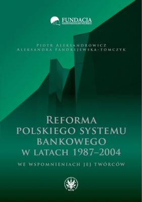 Reforma polskiego systemu bankowego w latach 1987-2004 we wspomnieniach jej twórców - Piotr Aleksandrowicz, Aleksandra Fandrejewska-Tomczyk