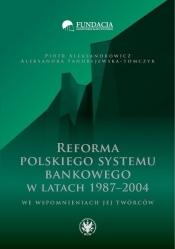 Reforma polskiego systemu bankowego w latach 1987-2004 we wspomnieniach jej twórców - Aleksandrowicz Piotr, Fandrejewska-Tomczyk Aleksandra