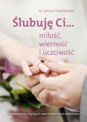 Ślubuję Ci... miłość,wierność i uczciwość - Ks. Janusz Gręźlikowski