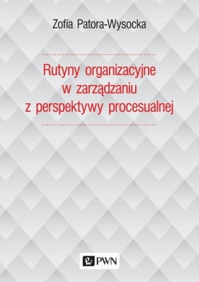 Rutyny organizacyjne w zarządzaniu z perspektywy procesualnej - Patora-Wysocka Zofia