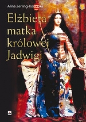 Elżbieta matka królowej Jadwigi - Zerling-Konopka Alina