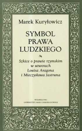 Symbol prawa ludzkiego Szkice o prawie rzymskim w utworach Louisa Aragona i Mieczysława Jastruna - Kuryłowicz Marek
