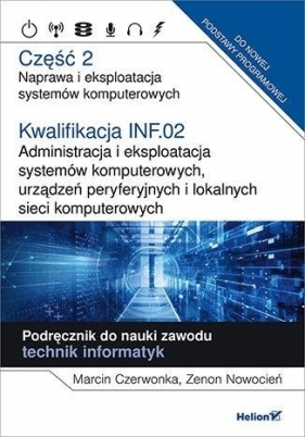 Kwalifikacja INF.02. Administracja i eksploatacja systemów komputerowych, urządzeń peryferyjnych i lokalnych sieci komputerowych. Część 2. Naprawa i eksploatacja systemów komputerowych - Marcin Czerwonka, Zenon Nowocień