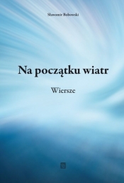 Na początku wiatr. Wiersze - Sławomir Bobowski