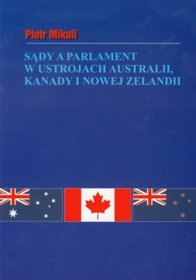 Sądy a parlament w ustrojach Australii Kanady i Nowej Zelandii - Mikuli Piotr