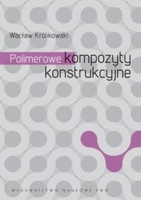 Polimerowe kompozyty konstrukcyjne - Królikowski Wacław