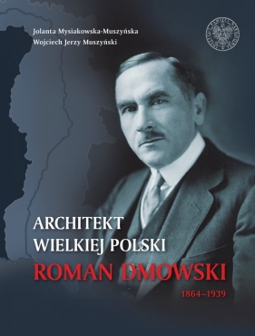 Architekt wielkiej Polski Roman Dmowski 1864-1939 - Mysiakowska-Muszyńska Jolanta, Muszyński Wojciech Jerzy