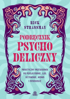 Podręcznik psychodeliczny. Praktyczny przewodnik po psylocybinie, LSD, ketaminie, MDMA i ayahuasce - Rick Strassman