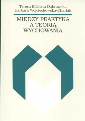 Między praktyką a teorią wychowania - Dąbrowska Teresa, Wojciechowska barbara