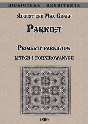 Parkiet. Projekty parkietów litych i fornirowanych - Max Graef, August Graef