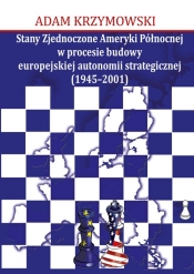 Stany Zjednoczone Ameryki Północnej w procesie budowy europejskiej autonomii strategicznej (1945-2001) - Krzymowski Adam