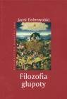 Filozofia głupoty Historia i aktualność sensu tego, co irracjonalne Dobrowolski Jacek