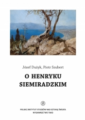O Henryku Siemiradzkim - Józef Dużyk, Szubert Piotr 