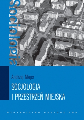 Socjologia i przestrzeń miejska - Majer Andrzej