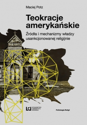 Teokracje amerykańskie Źródła i mechanizmy władzy usankcjonowanej religijnie - Maciej Potz