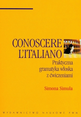 Conoscere L'Italiano praktyczna gramatyka włoska z ćwiczeniami - Simona Simula