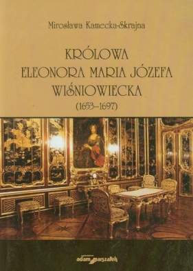 Królowa Eleonora Maria Józefa Wiśniowiecka - Kamecka-Skrajna Mirosława