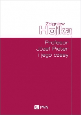 Profesor Józef Pieter i jego czasy - Hojka Zbigniew