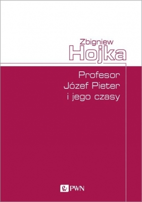 Profesor Józef Pieter i jego czasy - Zbigniew Hojka