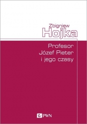 Profesor Józef Pieter i jego czasy - Hojka Zbigniew