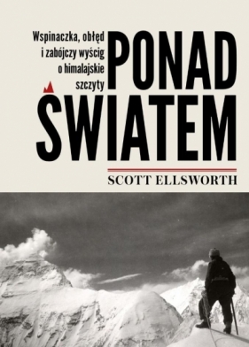 Ponad światem. Wspinaczka, obłęd i zabójczy wyścig o himalajskie szczyty - Ellsworth Scott