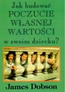 JAK BUDOWAĆ POCZUCIE WŁASNEJ WARTOŚCI W SWOIM DZIECKU JAMES DOBSON