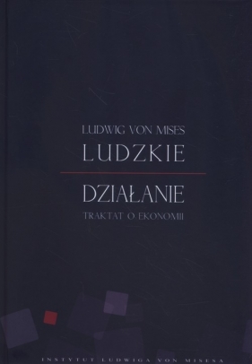 Ludzkie działanie Traktat o ekonomii - Mises Lidwig