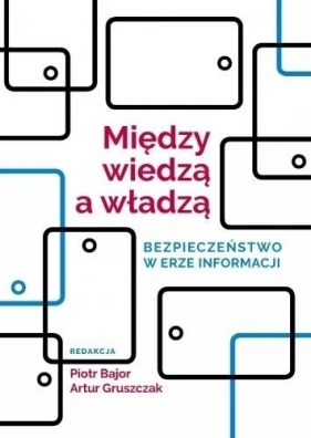 Między wiedzą a władzą. Bezpieczeństwo w erze... - Piotr Bajor, Artur Gruszczak