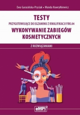 Kwalifilacja. FRK.04. Wykonywanie zabiegów kosmetycznych - Garasińska-Pryciak Ewa , Hawryłkiewicz Wanda
