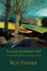An Easily Bewildered Child Occasional Prose 1963-2013 Fisher Roy