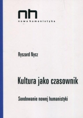 Kultura jako czasownik Sondowanie nowej humanistyk - Ryszard Nycz