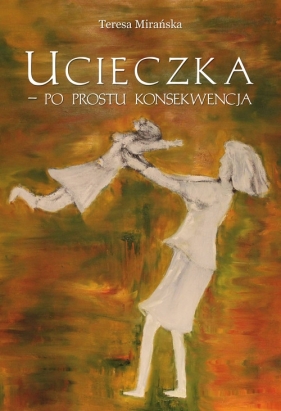 Ucieczka - po prostu konsekwencja - Mirańska Teresa