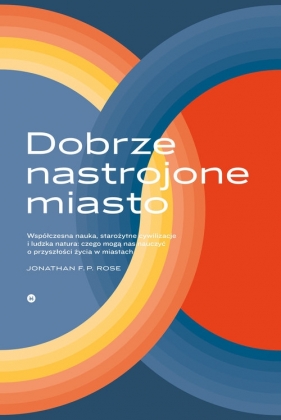 Dobrze nastrojone miasto Współczesna nauka starożytne cywilizacje i ludzka natura - czego mogą nas nauczyć o przyszłości życia w miastach. - Jonathan F.P. Rose