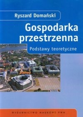 Gospodarka przestrzenna Podstawy teoretyczne - Domański Ryszard