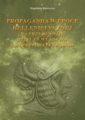 Propaganda w epoce hellenistycznej na przykładzie działań władców z dynastii seleucydów - Magdalena Butkiewicz