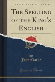The Spelling of the King's English (Classic Reprint)