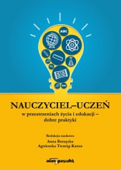 Nauczyciel - uczeń w przestrzeniach życia i edukacji - dobre praktyki - Anna Borzęcka, Agnieszka Twaróg - Kanus