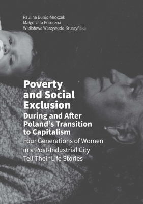 Poverty and Social Exclusion During and After Poland's Transition to Capitalism Four Generations of - Paulina Bunio-Mroczek, Małgorzata Potoczna, Wielisława Warzywoda-Kruszyńska