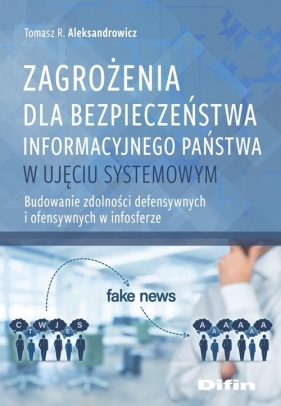 Zagrożenia dla bezpieczeństwa informacyjnego państwa w ujęciu systemowym. Budowanie zdolności defensywnych i ofensywnych w infosferze - Tomasz R. Aleksandrowicz