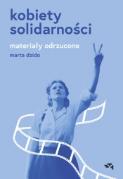 Kobiety Solidarności. Materiały odrzucone - Dzido Marta