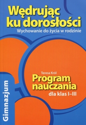 Wędrując ku dorosłości 1-3 Wychowanie do życia w rodzinie Program nauczania - Król Teresa<br />