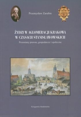 Żydzi w aglomeracji Krakowa w czasach stanisławowskich - Zarubin Przemysław