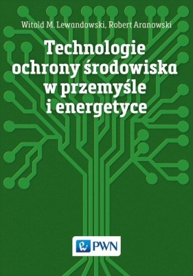 Technologie ochrony środowiska w przemyśle i energetyce - Lewandowski Witold M., Aranowski Robert