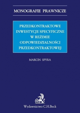 Przedkontraktowe inwestycje specyficzne w reżimie odpowiedzialności przedkontraktowej - Spyra Marcin<br />