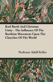 Karl Barth And Christian Unity - The Influence Of The Barthian Movement Upon The Churches Of The World