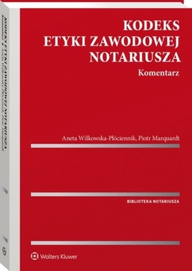 Kodeks etyki zawodowej notariusza Komentarz - Marquardt Piotr, Wilkowska-Płóciennik Aneta