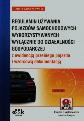 Regulamin używania pojazdów samochodowych wykorzystywanych wyłącznie do działalności gospodarczej z ewidencją przebiegu pojazdu i wzorcową dokumentacją (z suplementem elektronicznym) - Renata Mroczkowska